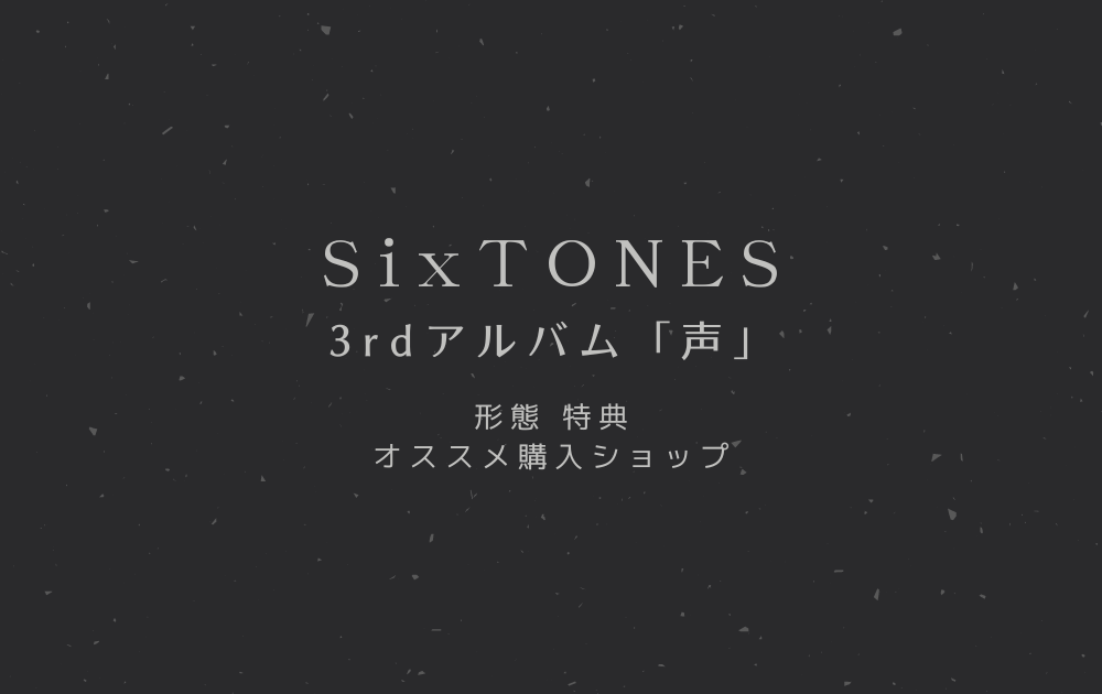 SixTONES3rdアルバム声の形態と特典！どこで購入するのがオススメ？