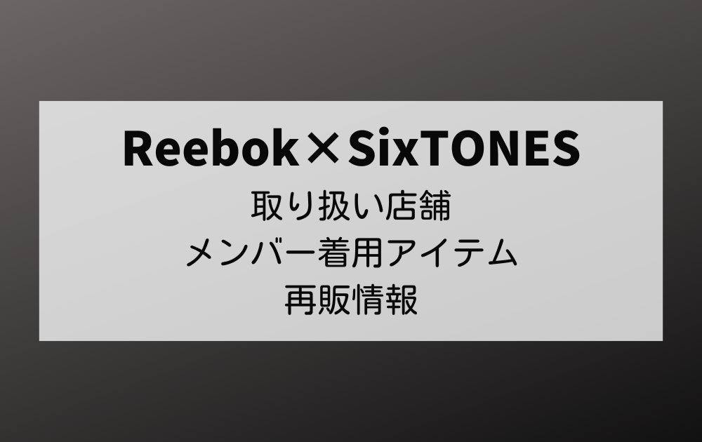 Reebok(リーボック)×SixTONES取り扱い店舗は？メンバー着用アイテムを紹介！